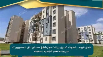 عاجل اليوم.. خطوات تعديل بيانات حجز شقق «سكن لكل المصريين 7» عبر بوابة مصر الرقمية بسهولة